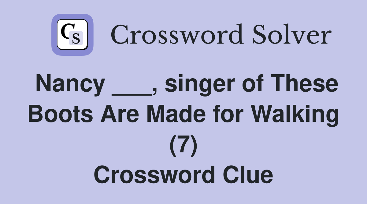 Nancy ___, singer of These Boots Are Made for Walking (7) Crossword